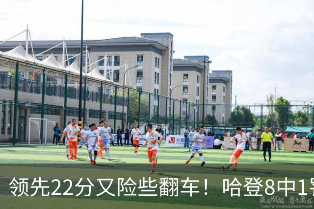 领先22分又险些翻车！哈登8中1罚球救主，8800万新援6犯再拖后腿